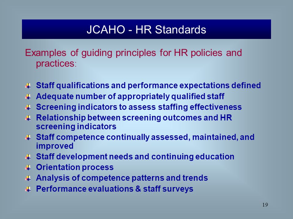 JCAHO - HR Standards Examples of guiding principles for HR policies and practices: Staff qualifications and performance expectations defined.