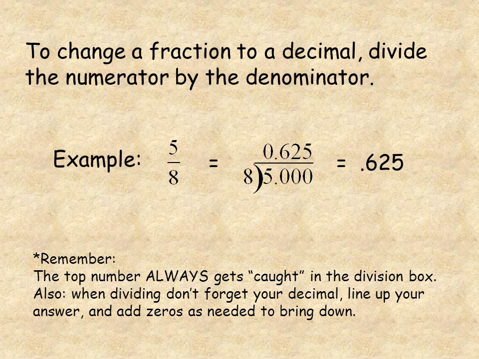 To change a fraction to a decimal, divide the numerator by the denominator.