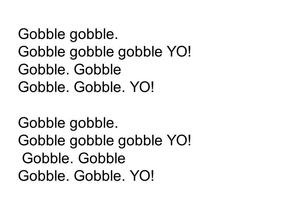 Gobble gobble. Gobble gobble gobble YO. Gobble. Gobble Gobble. Gobble