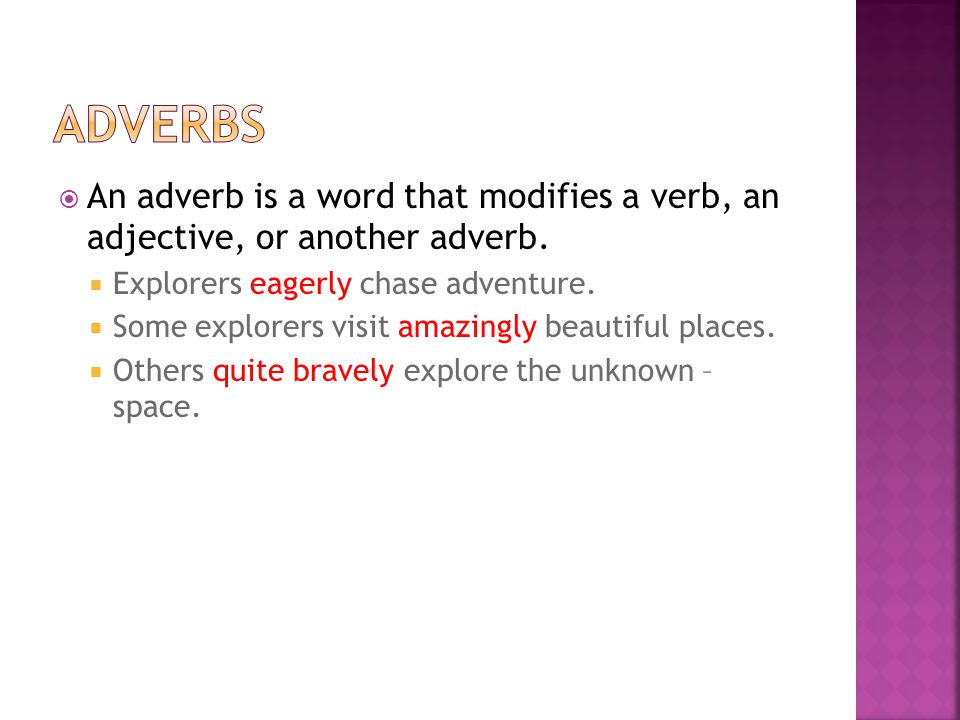 Adverbs An adverb is a word that modifies a verb, an adjective, or another adverb. Explorers eagerly chase adventure.