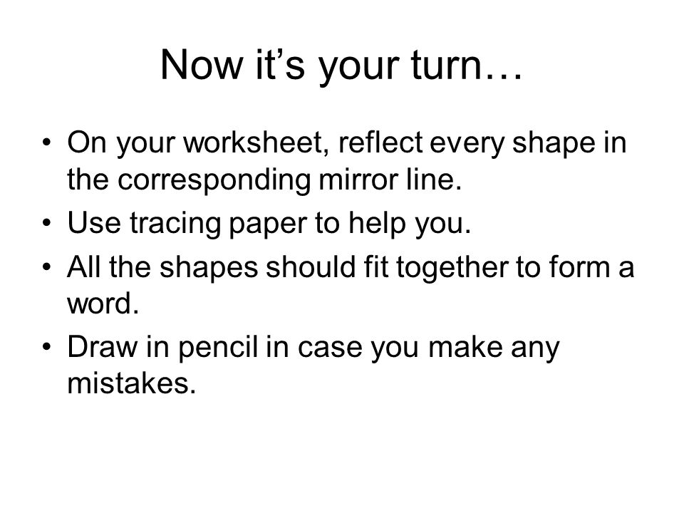 Now it’s your turn… On your worksheet, reflect every shape in the corresponding mirror line. Use tracing paper to help you.