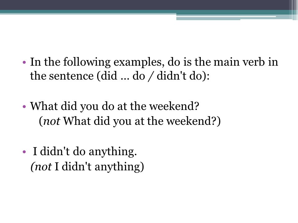 In the following examples, do is the main verb in the sentence (did