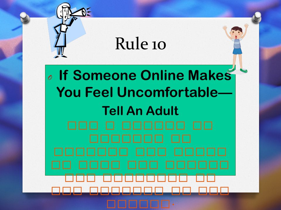 Rule 10 If Someone Online Makes You Feel Uncomfortable— Tell An Adult.