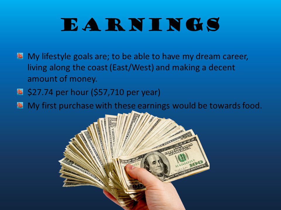 Earnings My lifestyle goals are; to be able to have my dream career, living along the coast (East/West) and making a decent amount of money.