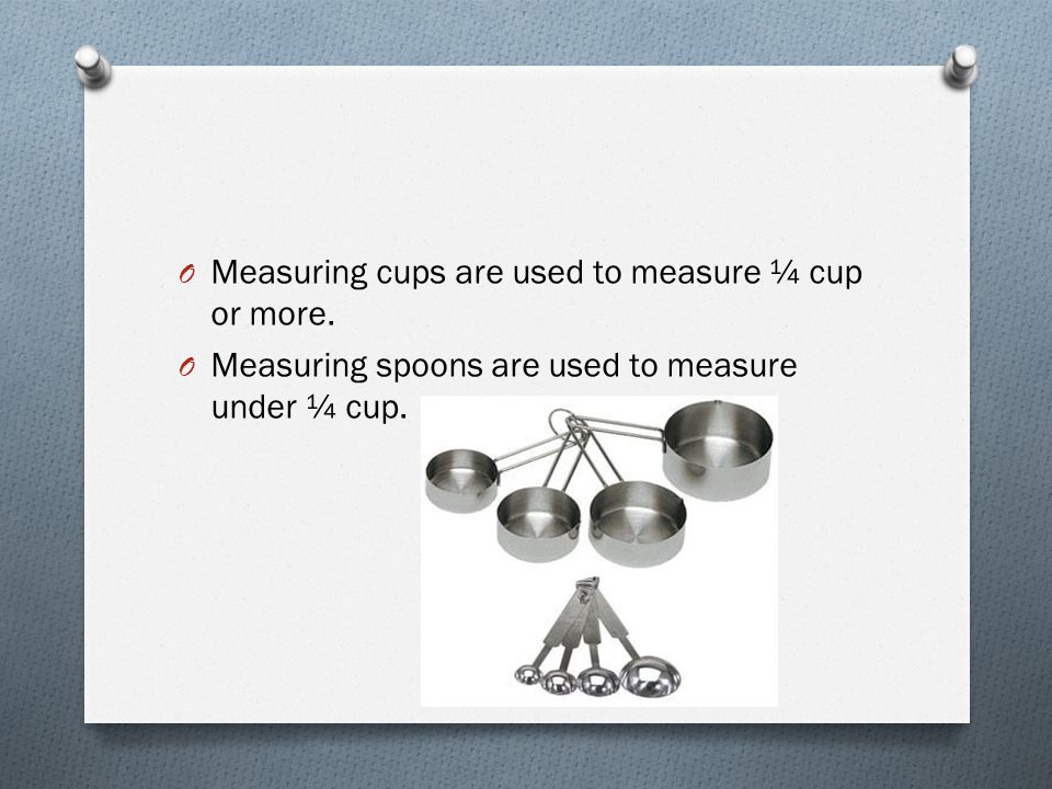 Measuring cups are used to measure ¼ cup or more.