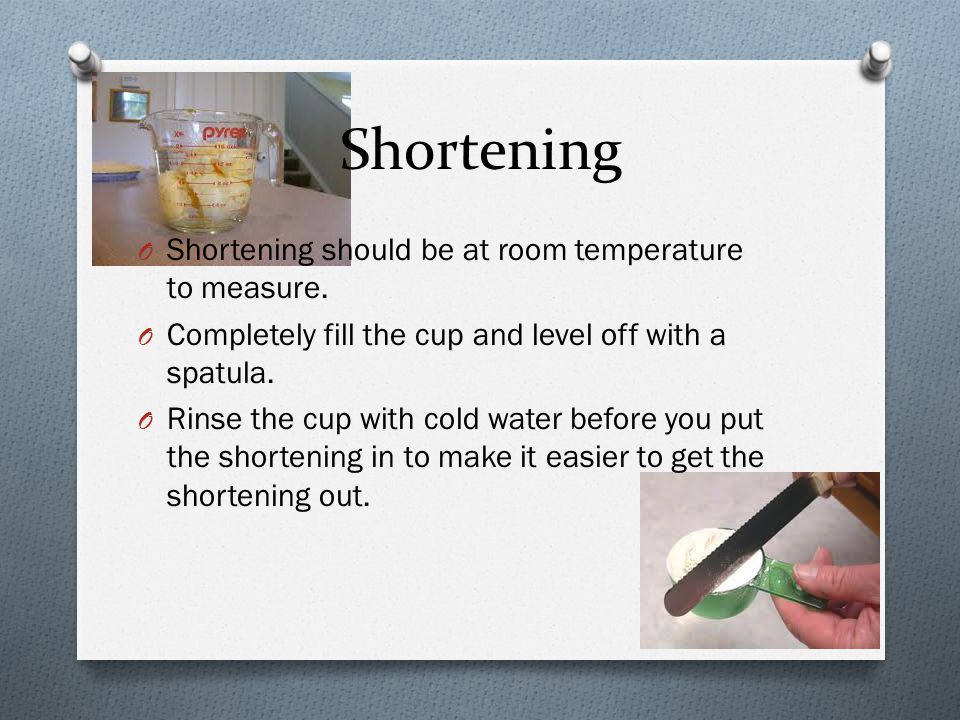Shortening Shortening should be at room temperature to measure.