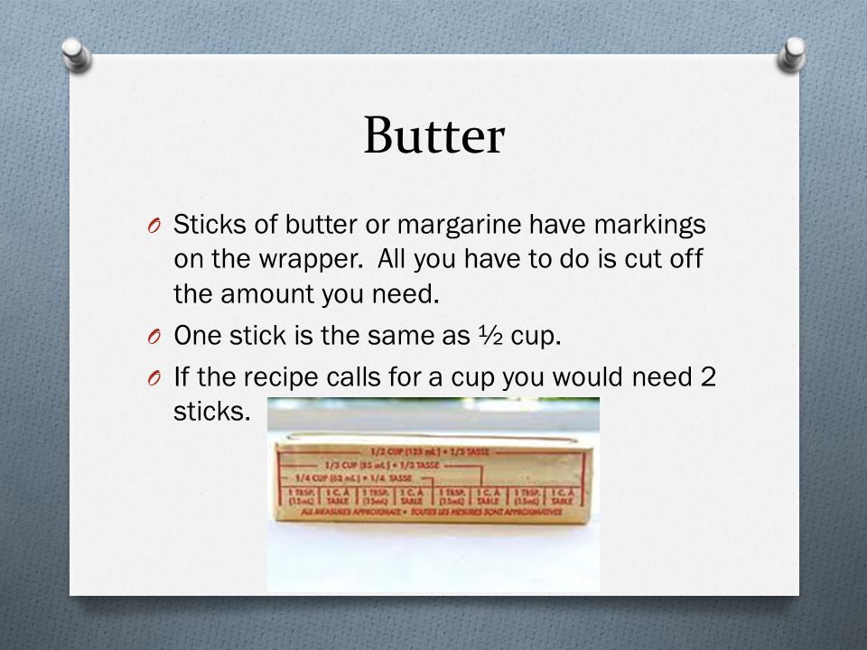 Butter Sticks of butter or margarine have markings on the wrapper. All you have to do is cut off the amount you need.