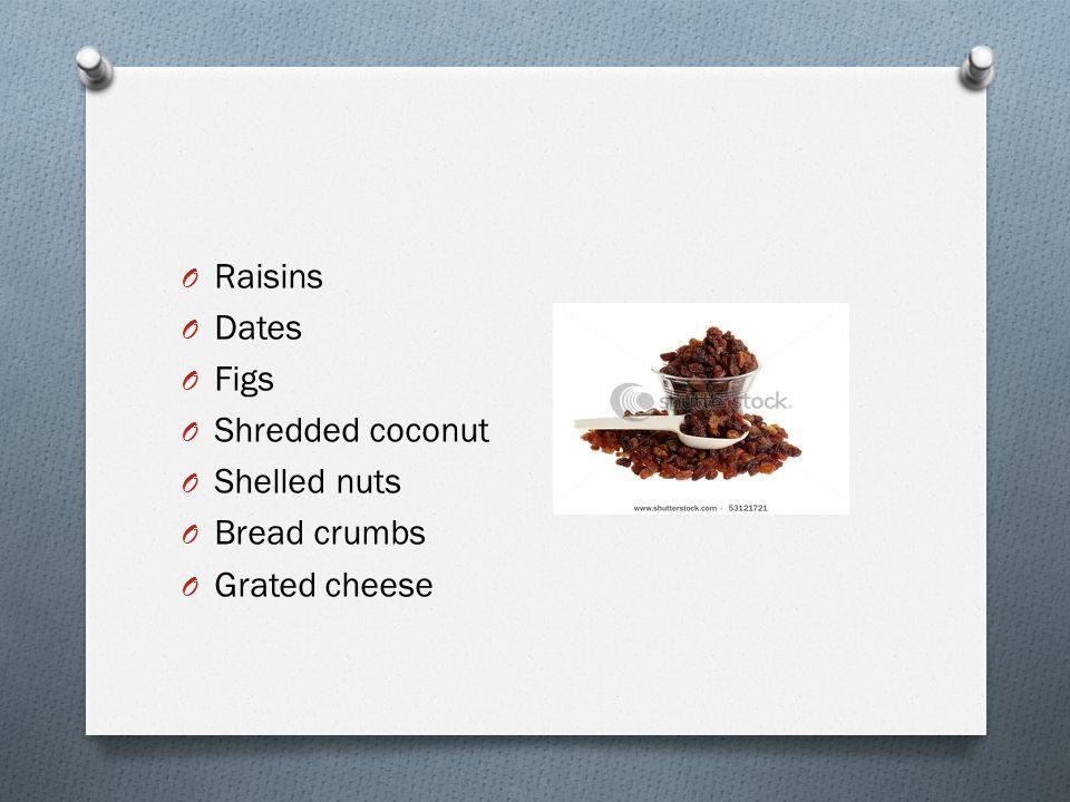 Raisins Dates Figs Shredded coconut Shelled nuts Bread crumbs Grated cheese