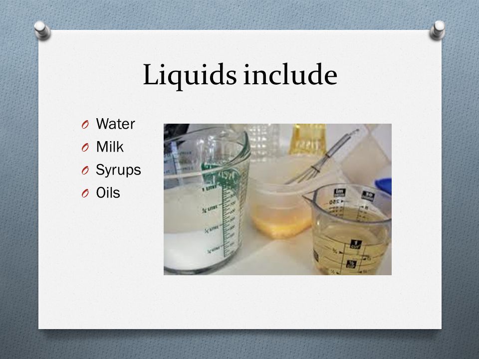 Liquids include Water Milk Syrups Oils
