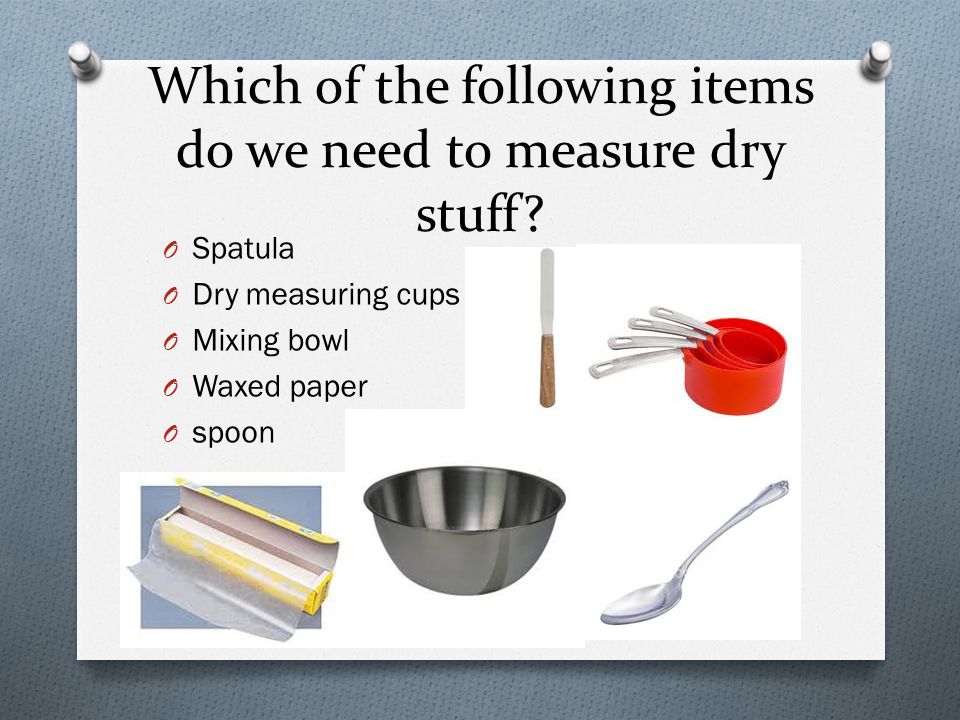 Which of the following items do we need to measure dry stuff