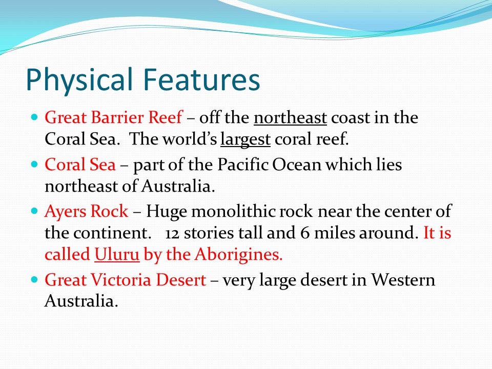 Physical Features Great Barrier Reef – off the northeast coast in the Coral Sea. The world’s largest coral reef.