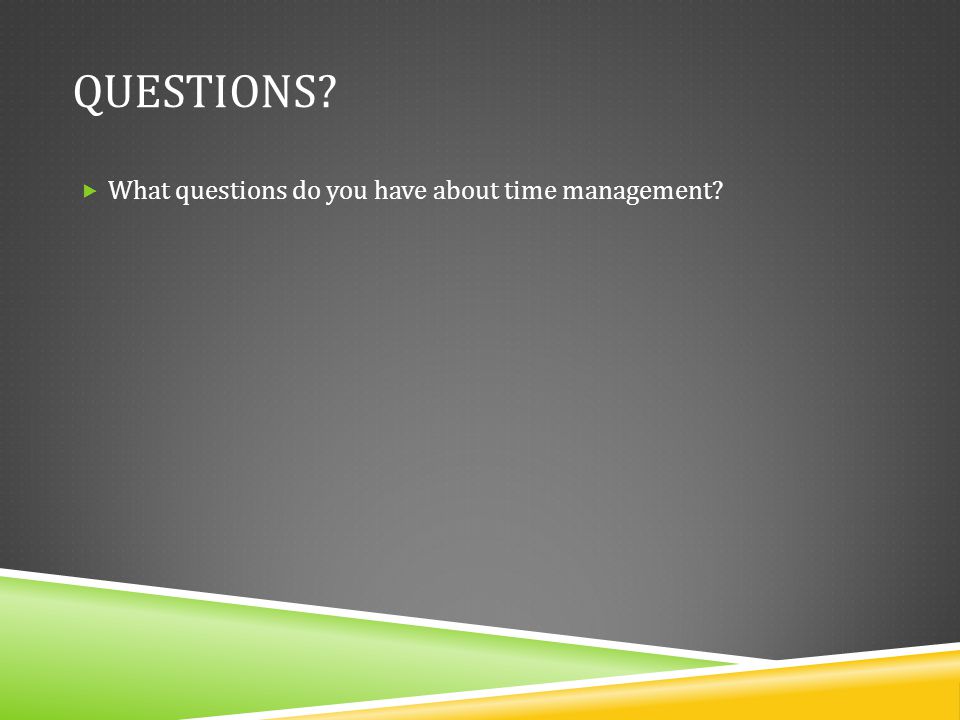 Questions What questions do you have about time management