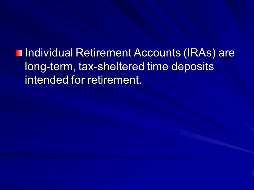 Individual Retirement Accounts (IRAs) are long-term, tax-sheltered time deposits intended for retirement.