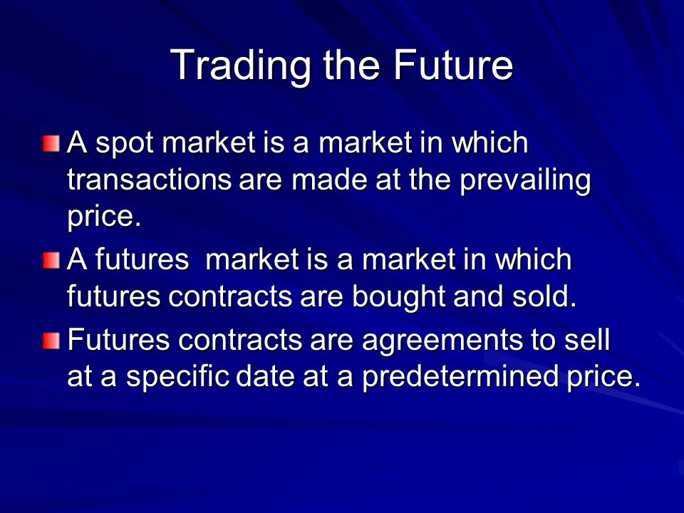Trading the Future A spot market is a market in which transactions are made at the prevailing price.