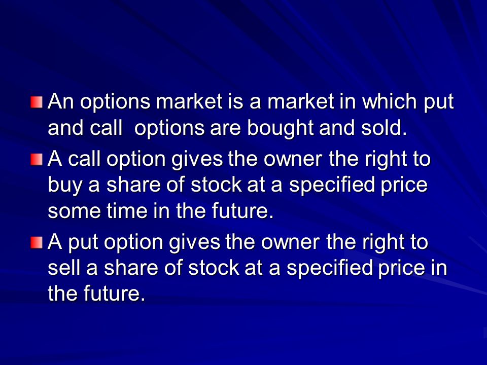An options market is a market in which put and call options are bought and sold.