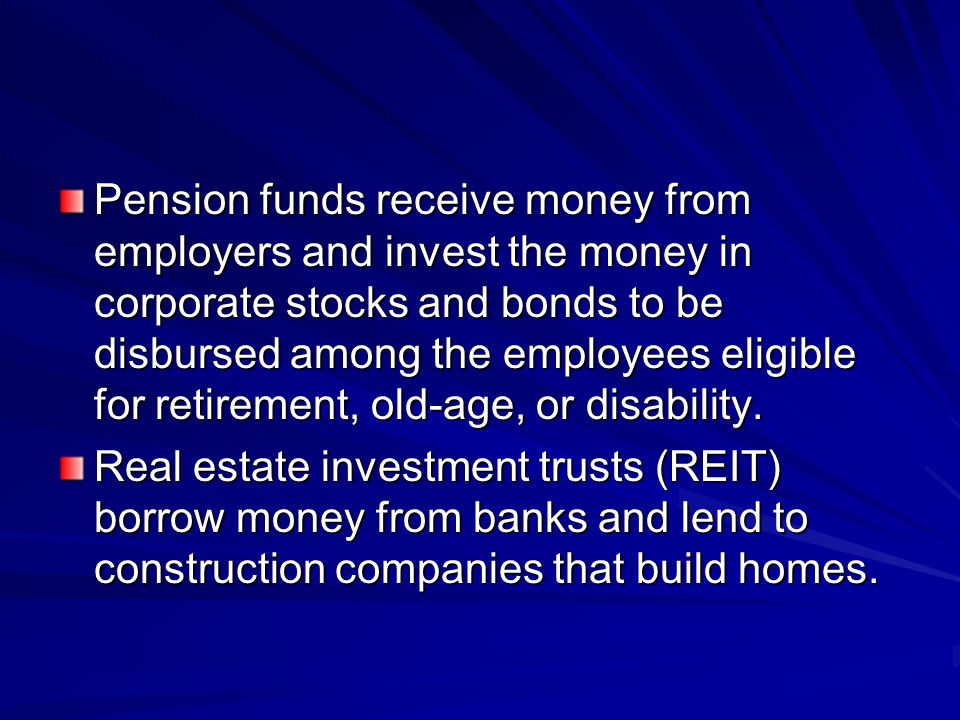 Pension funds receive money from employers and invest the money in corporate stocks and bonds to be disbursed among the employees eligible for retirement, old-age, or disability.