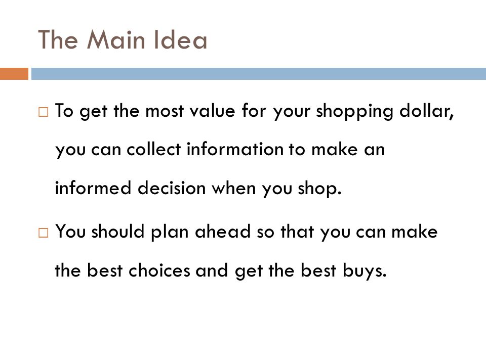 The Main Idea To get the most value for your shopping dollar, you can collect information to make an informed decision when you shop.