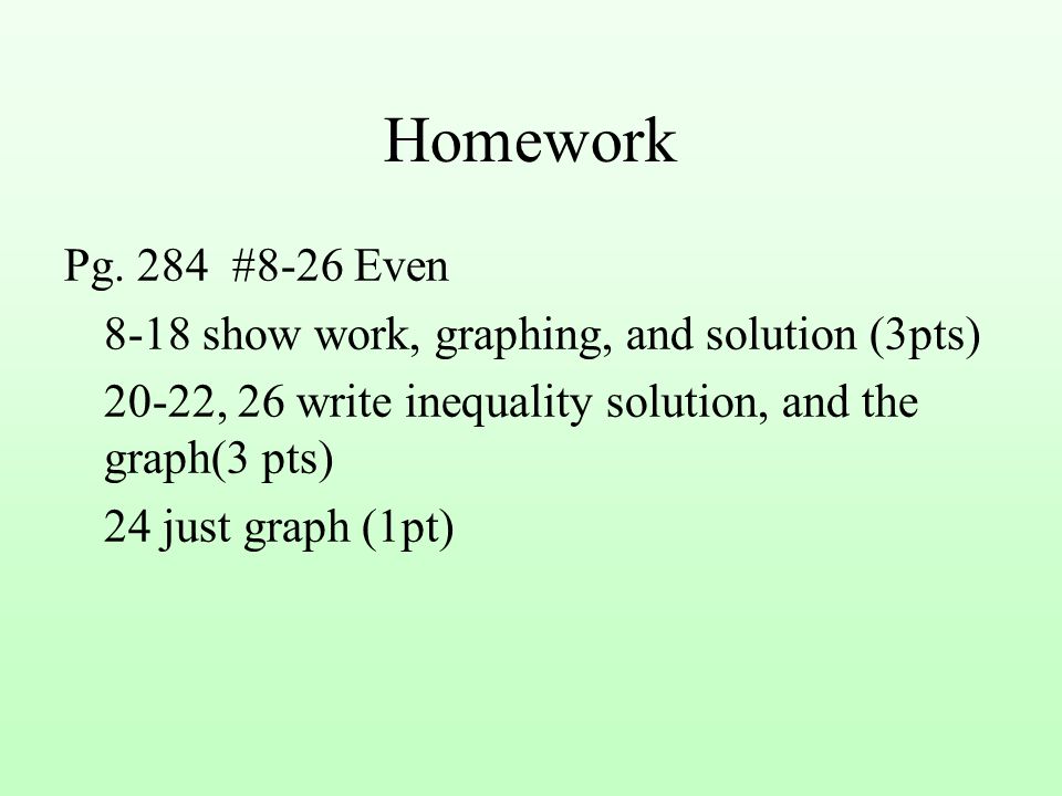 Homework Pg. 284 #8-26 Even show work, graphing, and solution (3pts) 20-22, 26 write inequality solution, and the graph(3 pts)