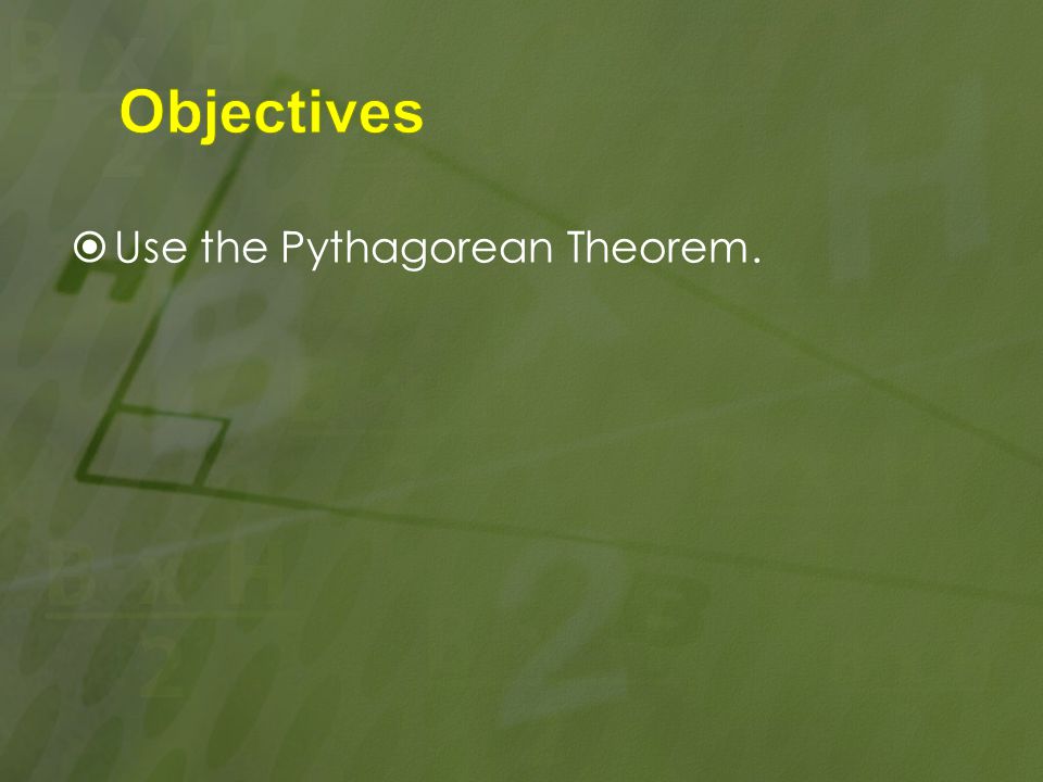 Objectives Use the Pythagorean Theorem.