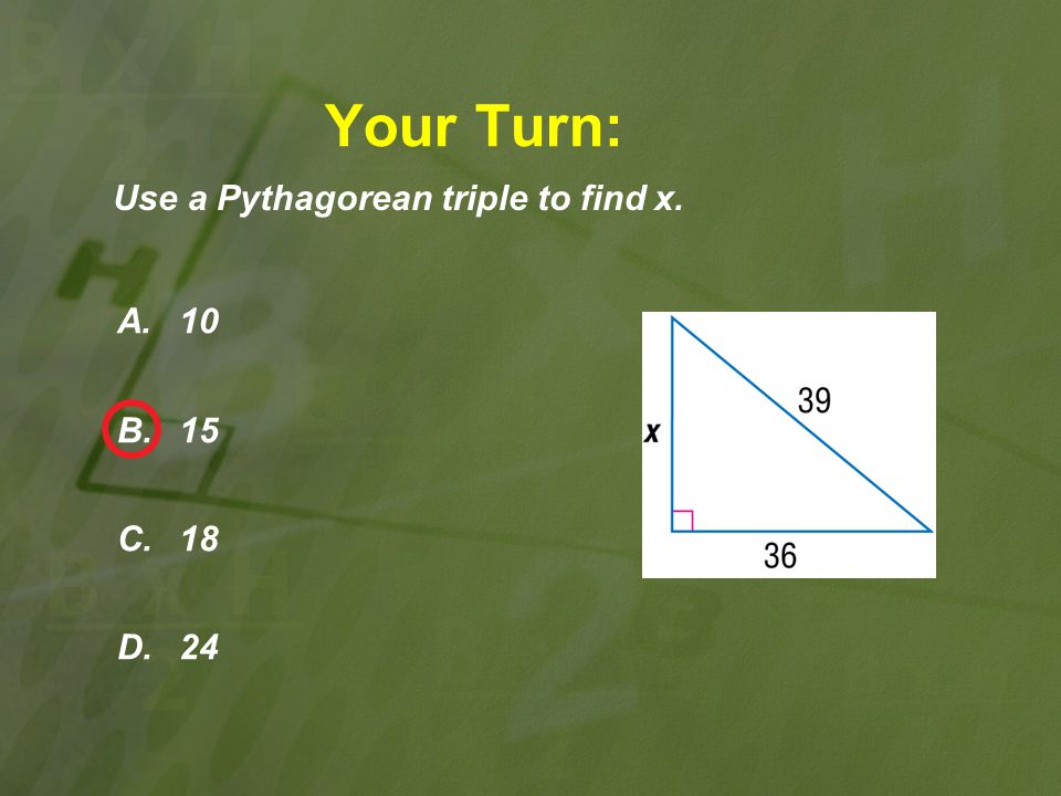 Your Turn: Use a Pythagorean triple to find x. A. 10 B. 15 C. 18 D. 24