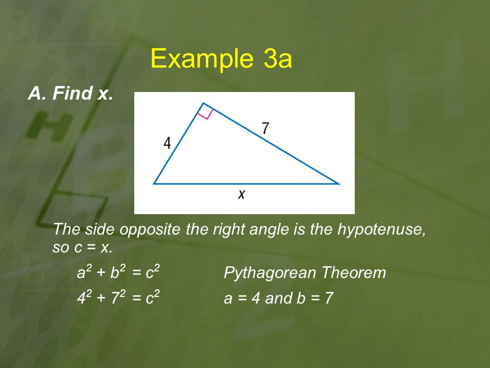 Example 3a A. Find x. The side opposite the right angle is the hypotenuse, so c = x. a2 + b2 = c2 Pythagorean Theorem.