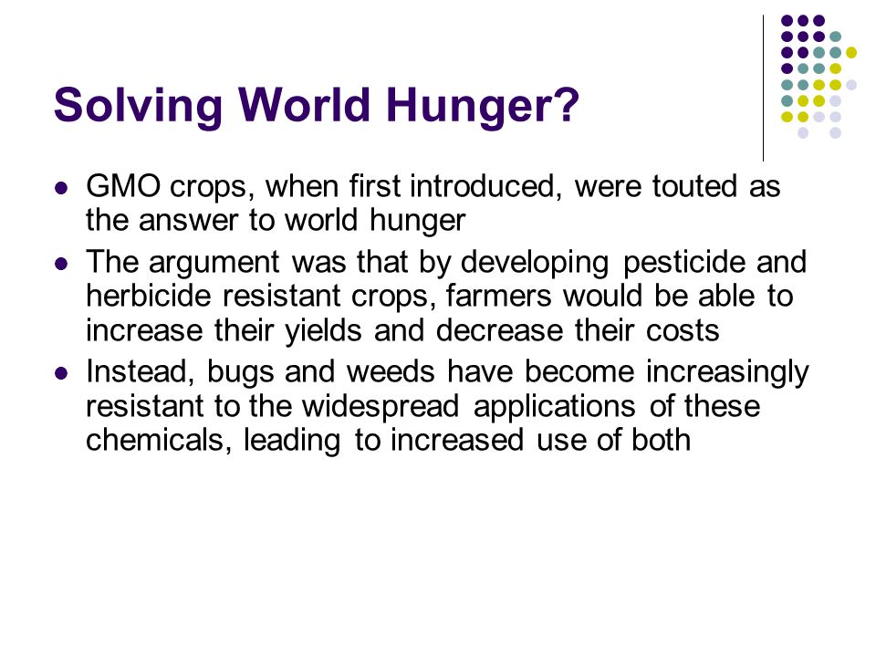 Solving World Hunger GMO crops, when first introduced, were touted as the answer to world hunger.