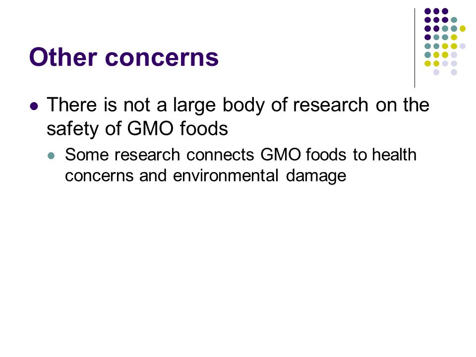 Other concerns There is not a large body of research on the safety of GMO foods.