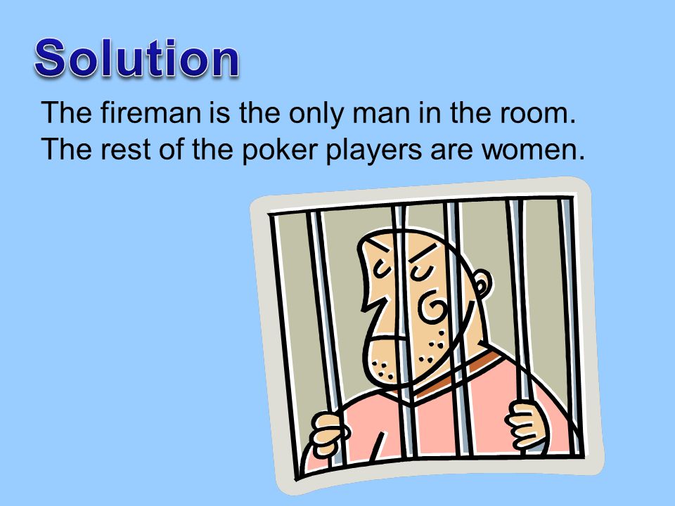 Solution The fireman is the only man in the room. The rest of the poker players are women.