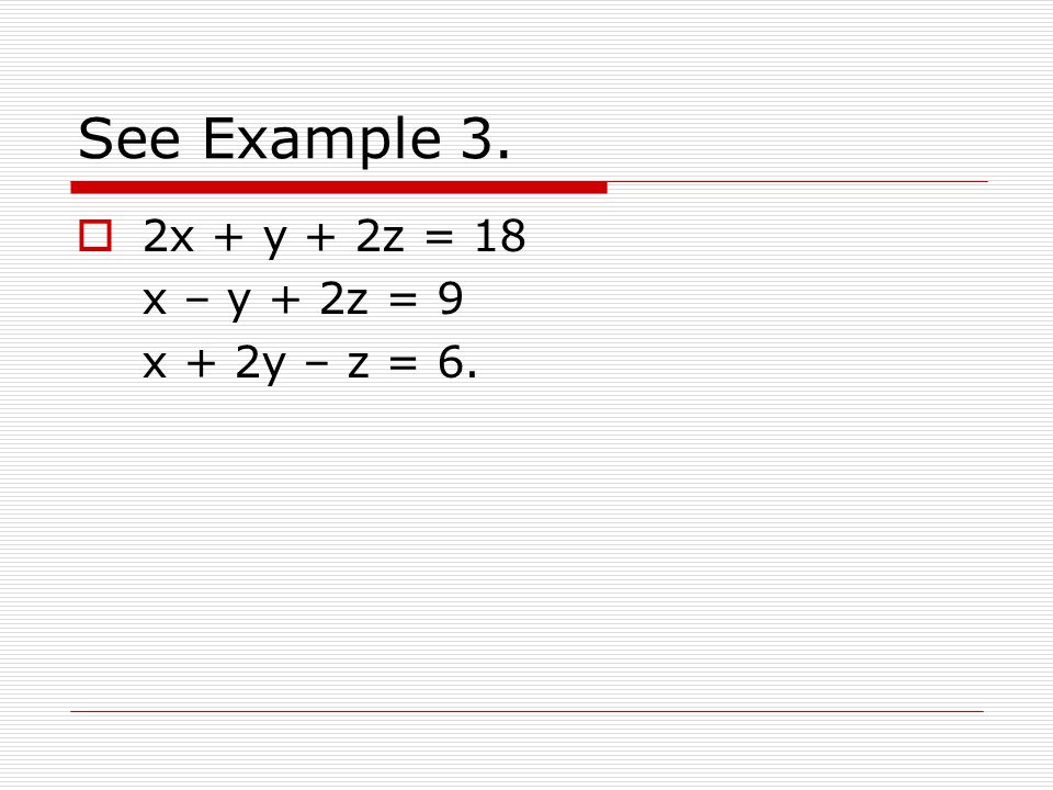 See Example 3. 2x + y + 2z = 18 x – y + 2z = 9 x + 2y – z = 6.