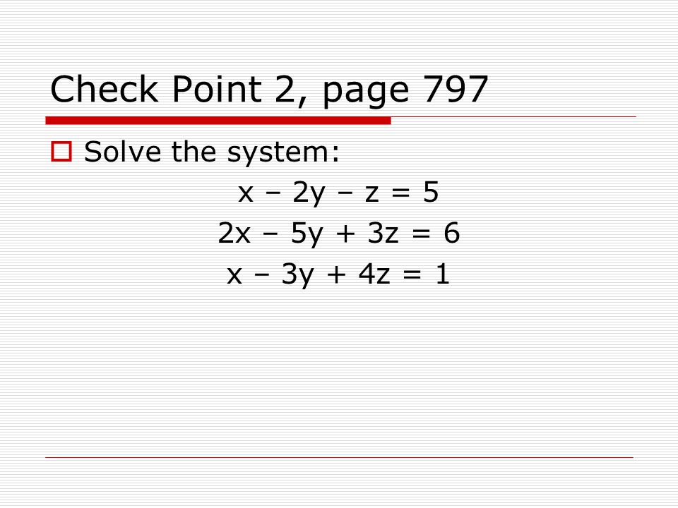 Check Point 2, page 797 Solve the system: x – 2y – z = 5