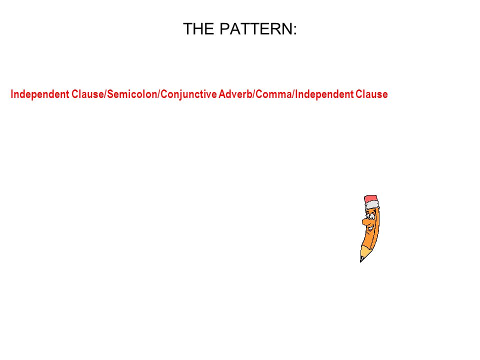 THE PATTERN: Independent Clause/Semicolon/Conjunctive Adverb/Comma/Independent Clause