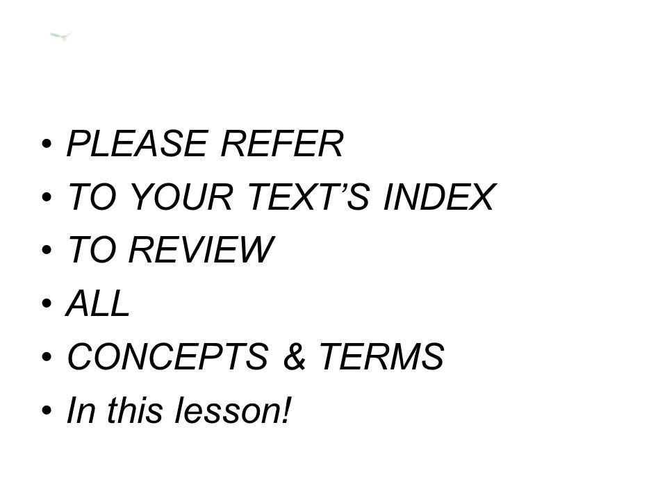 PLEASE REFER TO YOUR TEXT’S INDEX TO REVIEW ALL CONCEPTS & TERMS In this lesson!