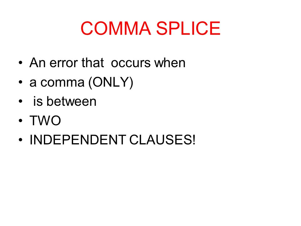 COMMA SPLICE An error that occurs when a comma (ONLY) is between TWO