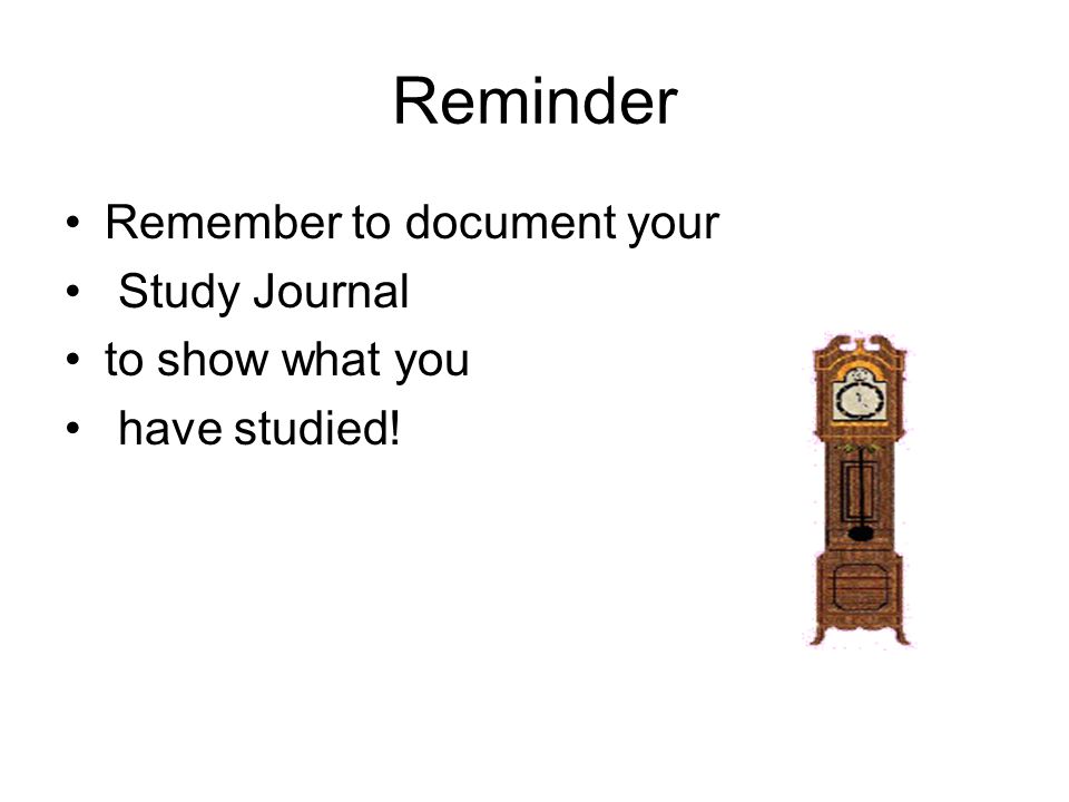 Reminder Remember to document your Study Journal to show what you