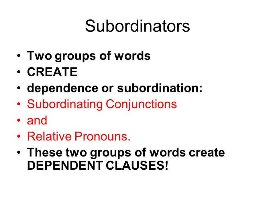 Subordinators Two groups of words CREATE dependence or subordination: