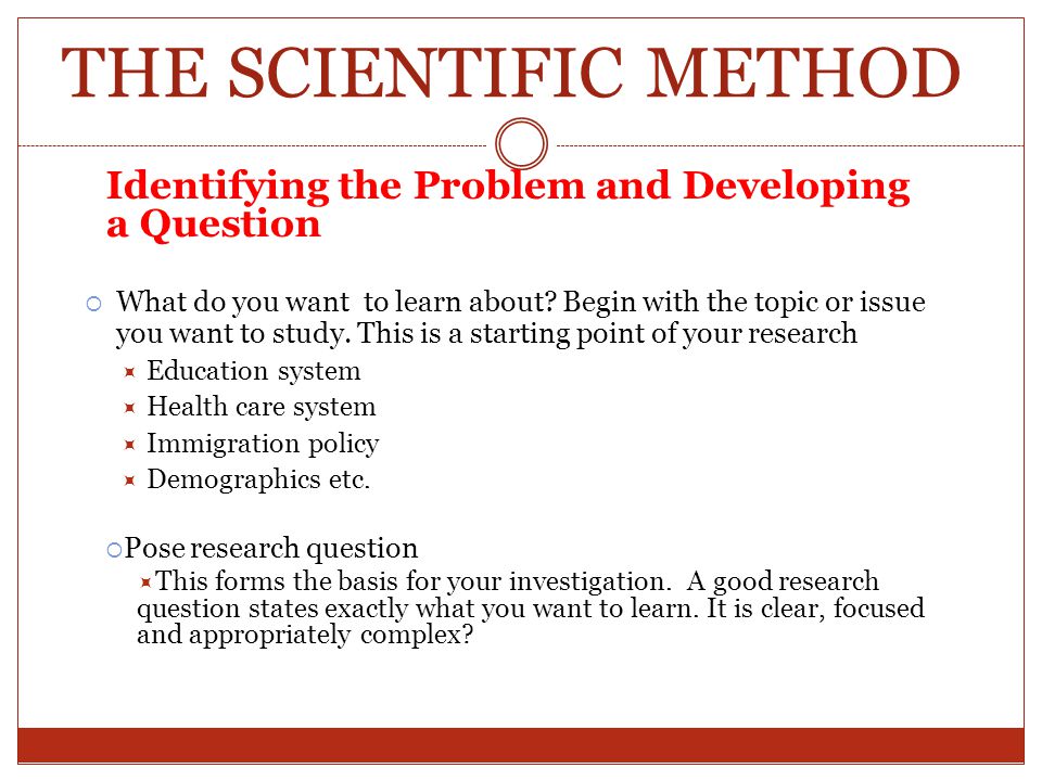 THE SCIENTIFIC METHOD Identifying the Problem and Developing a Question.