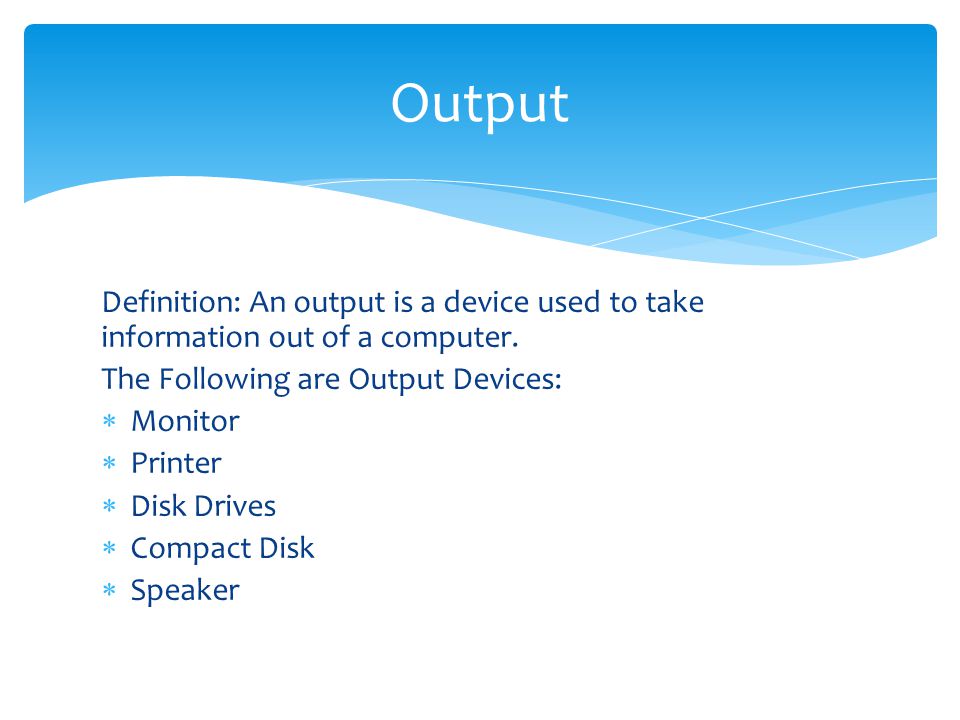Output Definition: An output is a device used to take information out of a computer. The Following are Output Devices: