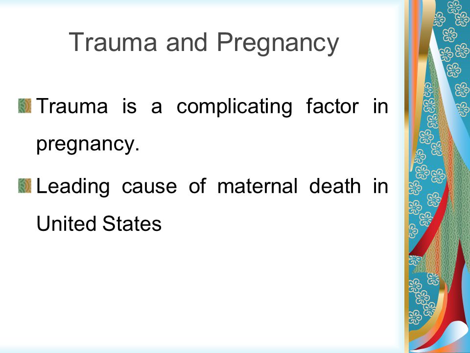 Trauma and Pregnancy Trauma is a complicating factor in pregnancy.