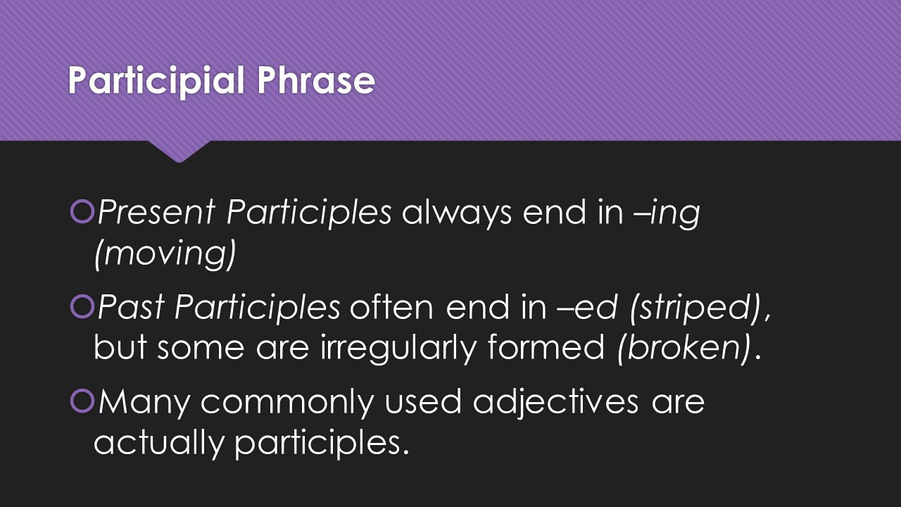 Participial Phrase Present Participles always end in –ing (moving)