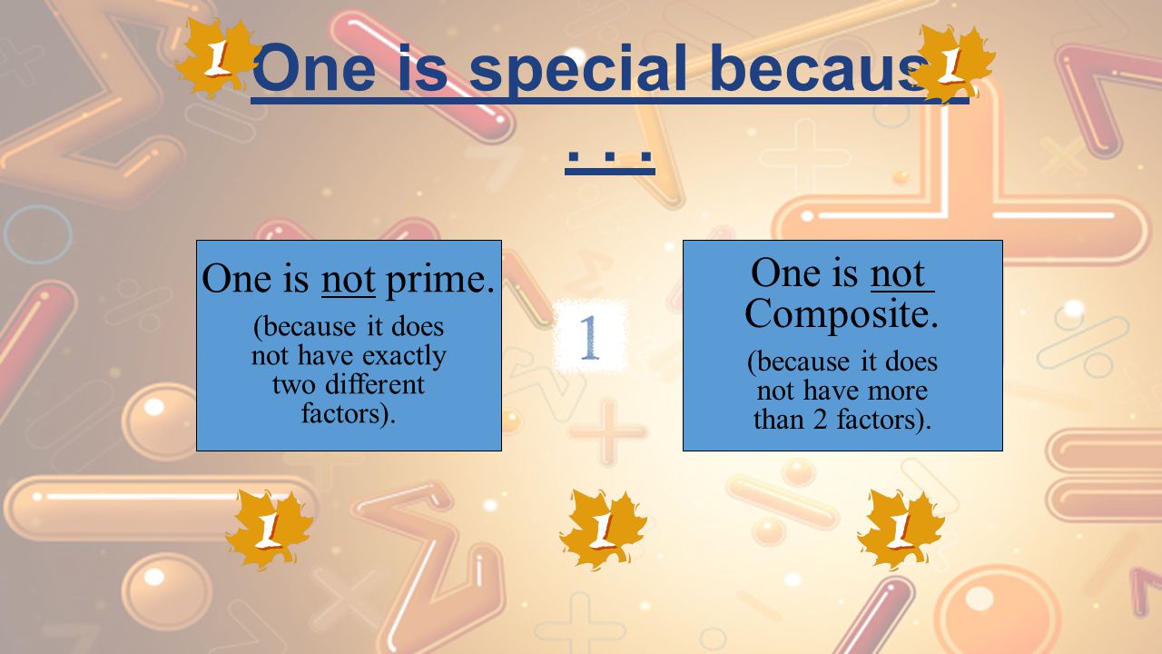 One is special because One is not prime. One is not Composite.