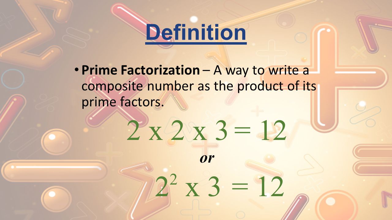 Definition Prime Factorization – A way to write a composite number as the product of its prime factors.