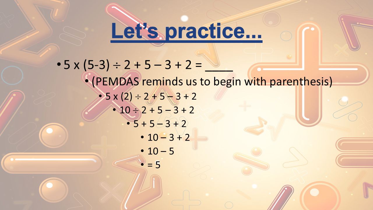 Let’s practice... 5 x (5-3)  – = ____