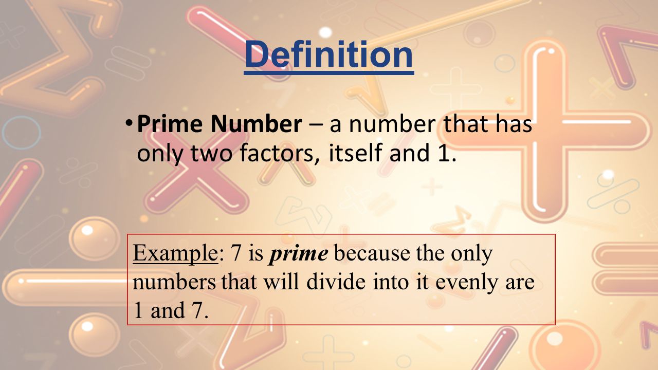 Definition Prime Number – a number that has only two factors, itself and 1. Example: 7 is prime because the only.