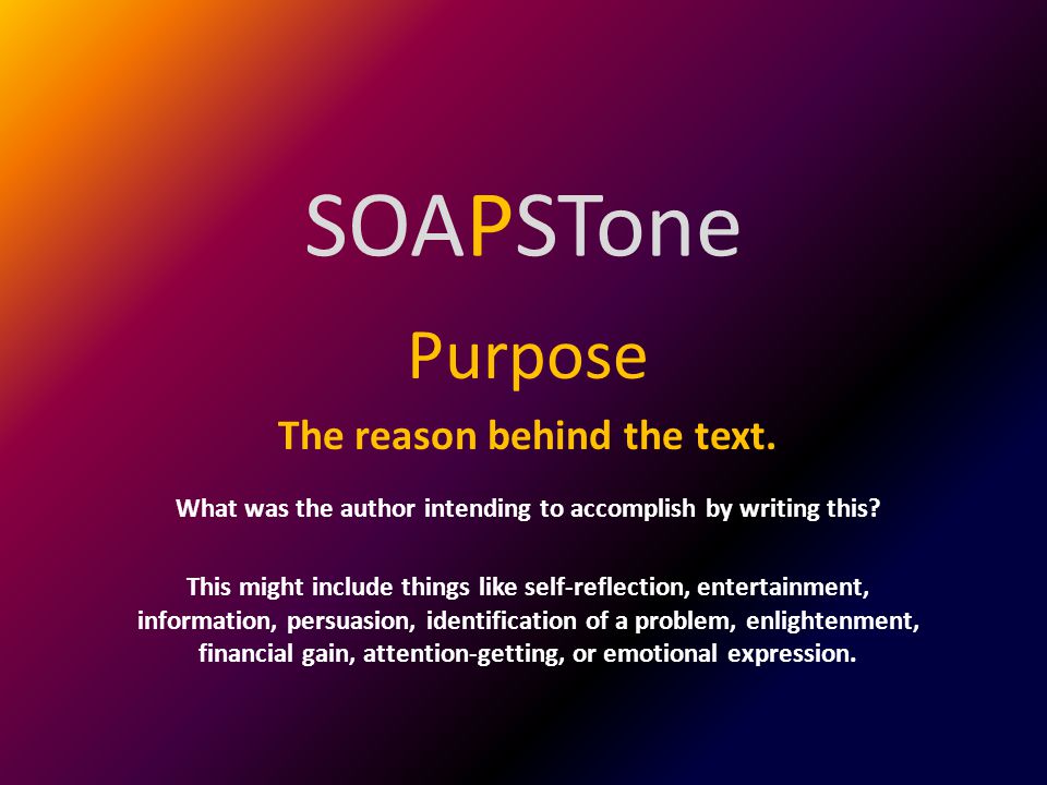 SOAPSTone Purpose The reason behind the text.