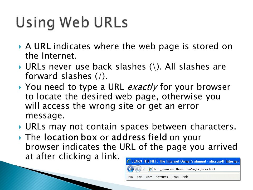 Using Web URLs A URL indicates where the web page is stored on the Internet. URLs never use back slashes (\). All slashes are forward slashes (/).