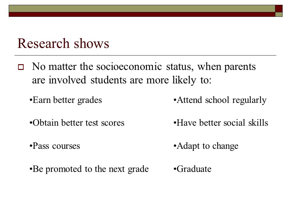 Research shows No matter the socioeconomic status, when parents are involved students are more likely to: