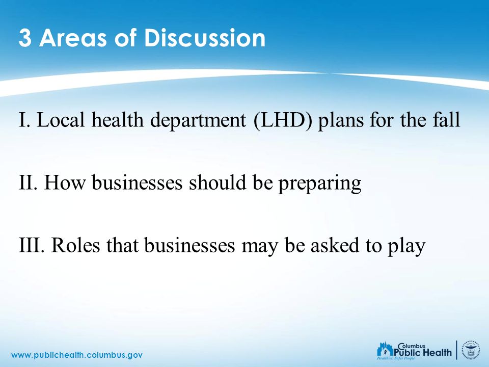 3 Areas of Discussion I. Local health department (LHD) plans for the fall. II. How businesses should be preparing.