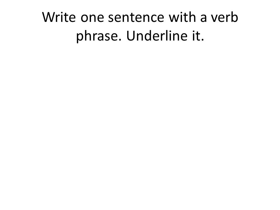 Write one sentence with a verb phrase. Underline it.