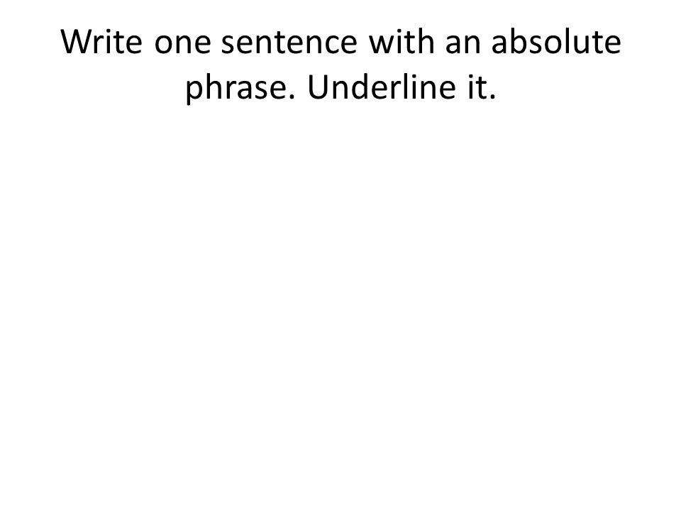 Write one sentence with an absolute phrase. Underline it.