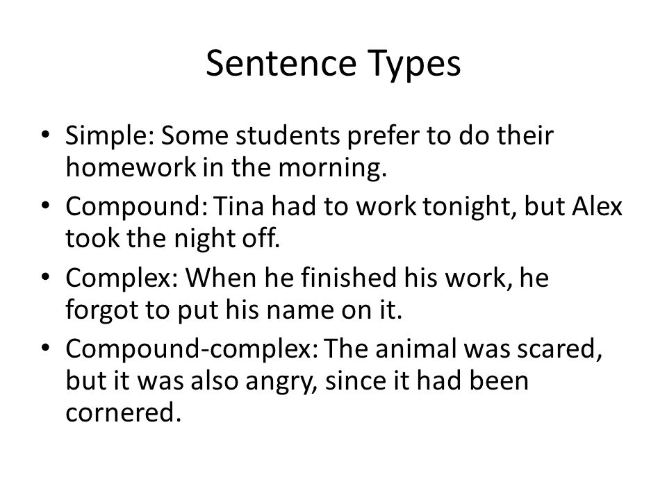 Sentence Types Simple: Some students prefer to do their homework in the morning. Compound: Tina had to work tonight, but Alex took the night off.